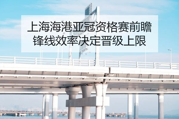 上海海港亚冠资格赛前瞻 锋线效率决定晋级上限